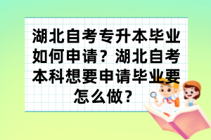 湖北自考專升本畢業(yè)如何申請(qǐng)？湖北自考本科想要申請(qǐng)畢業(yè)要怎么做？