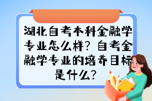 湖北自考本科金融學專業(yè)怎么樣？自考金融學專業(yè)的培養(yǎng)目標是什么？