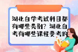 湖北自學(xué)考試科目都有哪些類別？湖北自考有哪些課程要考的？