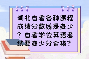 湖北自考各種課程成績分?jǐn)?shù)線是多少？自考學(xué)位英語考試要多少分合格？