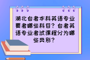 湖北自考本科英語專業(yè)要考哪些科目？自考英語專業(yè)考試課程分為哪些類別？