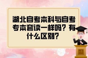 湖北自考本科與自考專本套讀一樣嗎？有什么區(qū)別？