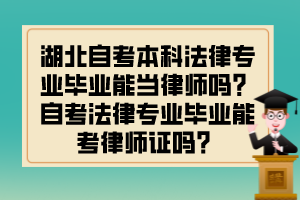 湖北自考本科法律專業(yè)畢業(yè)能當律師嗎？自考法律專業(yè)畢業(yè)能考律師證嗎？