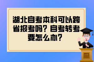 湖北自考本科可以跨省報考嗎？自考轉(zhuǎn)考要怎么辦？