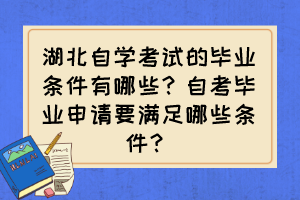 湖北自學(xué)考試的畢業(yè)條件有哪些？自考畢業(yè)申請(qǐng)要滿足哪些條件？