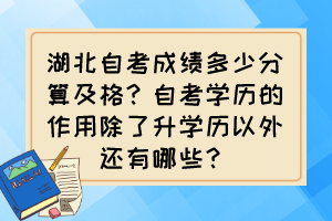 湖北自考成績多少分算及格？自考學(xué)歷的作用除了升學(xué)歷以外還有哪些？