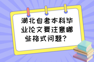 湖北自考本科畢業(yè)論文要注意哪些格式問題？