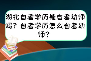 湖北自考學(xué)歷能自考幼師嗎？自考學(xué)歷怎么自考幼師？