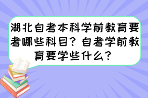 湖北自考本科學(xué)前教育要考哪些科目？自考學(xué)前教育要學(xué)些什么？