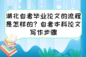 湖北自考畢業(yè)論文的流程是怎樣的？自考本科論文寫(xiě)作步驟