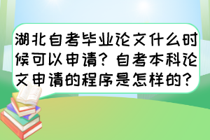 湖北自考畢業(yè)論文什么時候可以申請？自考本科論文申請的程序是怎樣的？