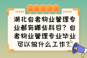 湖北自考物業(yè)管理專業(yè)都有哪些科目？自考物業(yè)管理專業(yè)畢業(yè)可以做什么工作？