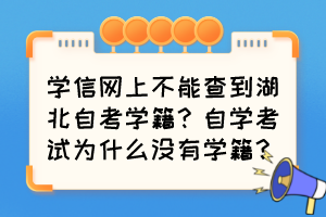 學(xué)信網(wǎng)上不能查到湖北自考學(xué)籍？自學(xué)考試為什么沒有學(xué)籍？