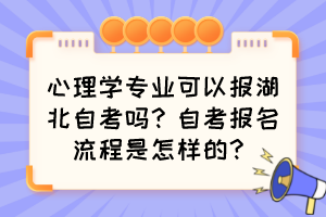 心理學(xué)專業(yè)可以報(bào)湖北自考嗎？自考報(bào)名流程是怎樣的？