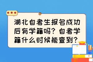 湖北自考生報名成功后有學(xué)籍嗎？自考學(xué)籍什么時候能查到？