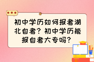 初中學(xué)歷如何報考湖北自考？初中學(xué)歷能報自考大專嗎？