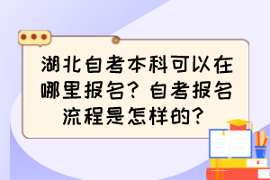 湖北自考本科可以在哪里報(bào)名？自考報(bào)名流程是怎樣的？