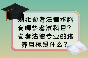 湖北自考法律本科有哪些考試科目？自考法律專業(yè)的培養(yǎng)目標是什么？