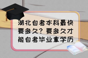 湖北自考本科最快要多久？要多久才能自考畢業(yè)拿學歷？