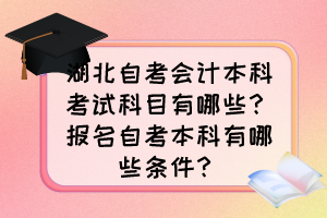 湖北自考會計(jì)本科考試科目有哪些？報(bào)名自考本科有哪些條件？