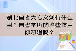 湖北自考大專文憑有什么用？自考學(xué)歷的這些作用你知道嗎？