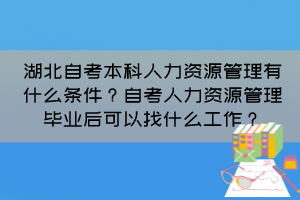 湖北自考本科人力資源管理有什么條件？自考人力資源管理畢業(yè)后可以找什么工作？