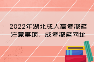 2022年湖北成人高考報名注意事項，成考報名網(wǎng)址