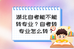 湖北自考能不能轉專業(yè)？自考轉專業(yè)怎么轉？