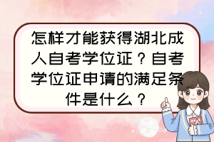 怎樣才能獲得湖北成人自考學位證？自考學位證申請的滿足條件是什么？