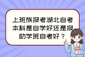 上班族報考湖北自考本科是自學好還是報助學班自考好？