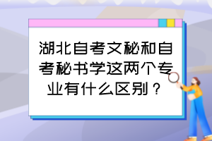 湖北自考文秘和自考秘書學(xué)這兩個專業(yè)有什么區(qū)別？