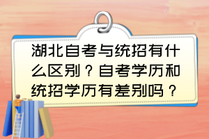 湖北自考與統(tǒng)招有什么區(qū)別？自考學(xué)歷和統(tǒng)招學(xué)歷有差別嗎？