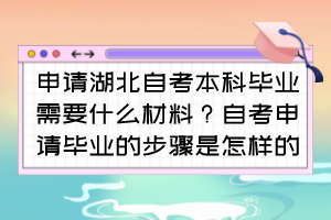 申請湖北自考本科畢業(yè)需要什么材料？自考申請畢業(yè)的步驟是怎樣的？