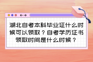 湖北自考本科畢業(yè)證什么時(shí)候可以領(lǐng)??？自考學(xué)歷證書領(lǐng)取時(shí)間是什么時(shí)候？