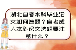 湖北自考本科畢業(yè)論文如何選題？自考成人本科論文選題要注意什么？