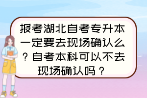 報考湖北自考專升本一定要去現(xiàn)場確認(rèn)么？自考本科可以不去現(xiàn)場確認(rèn)嗎？