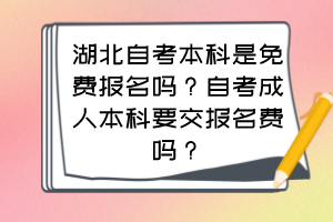 湖北自考本科是免費(fèi)報名嗎？自考成人本科要交報名費(fèi)嗎？