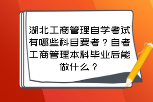 湖北工商管理自學考試有哪些科目要考？自考工商管理本科畢業(yè)后能做什么？