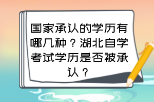 國(guó)家承認(rèn)的學(xué)歷有哪幾種？湖北自學(xué)考試學(xué)歷是否被承認(rèn)？