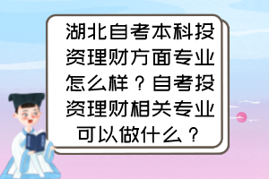 湖北自考本科投資理財方面專業(yè)怎么樣？自考投資理財相關專業(yè)可以做什么？