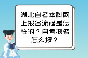 湖北自考本科網(wǎng)上報名流程是怎樣的？自考報名怎么報？