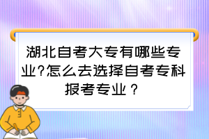 湖北自考大專有哪些專業(yè)?怎么去選擇自考?？茍罂紝I(yè)？