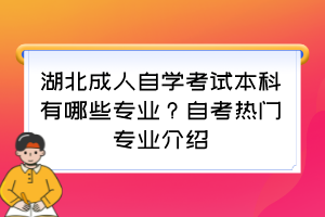 湖北成人自學(xué)考試本科有哪些專業(yè)？自考熱門專業(yè)介紹