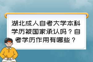 湖北成人自考大學(xué)本科學(xué)歷被國家承認(rèn)嗎？自考學(xué)歷作用有哪些？