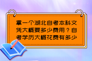 拿一個(gè)湖北自考本科文憑大概要多少費(fèi)用？自考學(xué)歷大概花費(fèi)有多少？