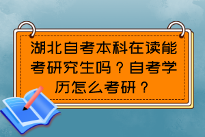 湖北自考本科在讀能考研究生嗎？自考學(xué)歷怎么考研？