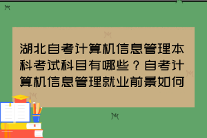 湖北自考計(jì)算機(jī)信息管理本科考試科目有哪些？自考計(jì)算機(jī)信息管理就業(yè)前景如何？