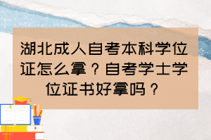 湖北成人自考本科學(xué)位證怎么拿？自考學(xué)士學(xué)位證書好拿嗎？