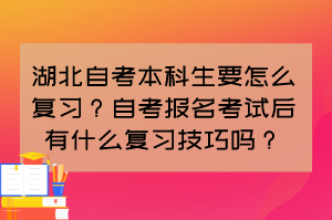 湖北自考本科生要怎么復(fù)習(xí)？自考報名考試后有什么復(fù)習(xí)技巧嗎？