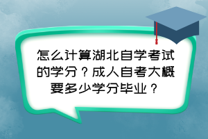 怎么計算湖北自學考試的學分？成人自考大概要多少學分畢業(yè)？